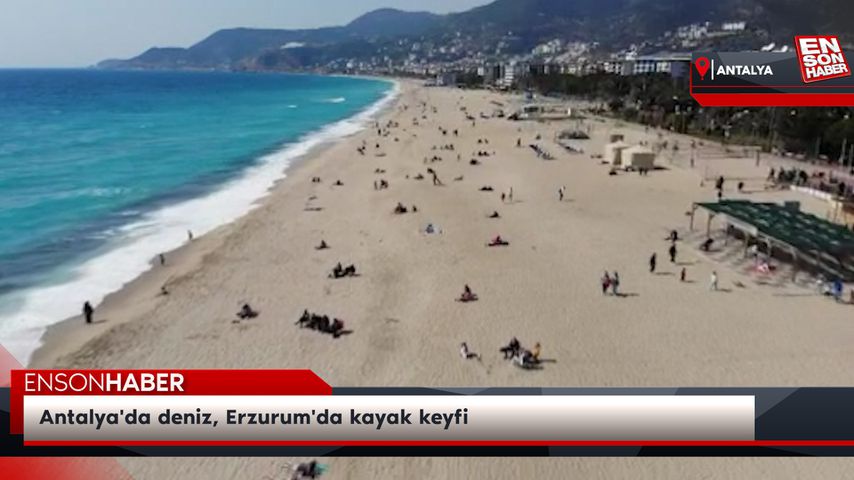 Antalya'da deniz, Erzurum'da kayak keyfi