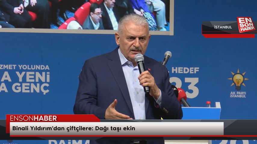 Binali Yıldırım'dan çiftçilere: Dağı taşı ekin