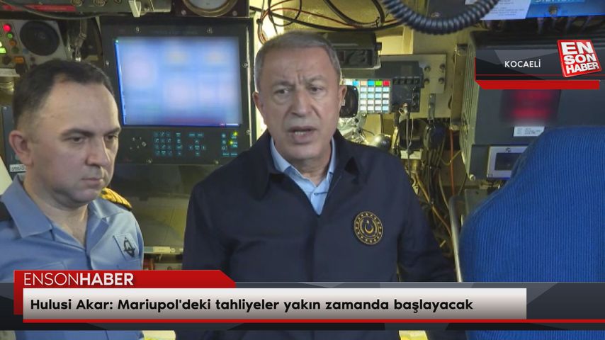 Hulusi Akar: Mariupol’deki tahliyeler yakın zamanda başlayacak